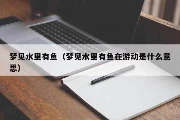 梦见水里有鱼(梦见水里有鱼在游动是什么意思)